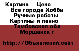 Картина  › Цена ­ 3 500 - Все города Хобби. Ручные работы » Картины и панно   . Тамбовская обл.,Моршанск г.